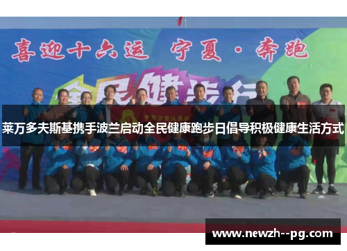 莱万多夫斯基携手波兰启动全民健康跑步日倡导积极健康生活方式 莱万多夫斯基携手波兰启动全民健康跑步日倡导积极健康生活方式