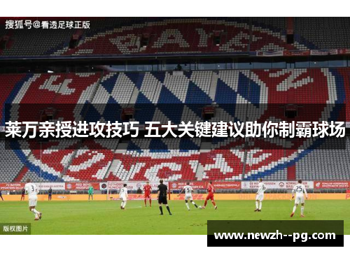 莱万亲授进攻技巧 五大关键建议助你制霸球场 莱万亲授进攻技巧 五大关键建议助你制霸球场