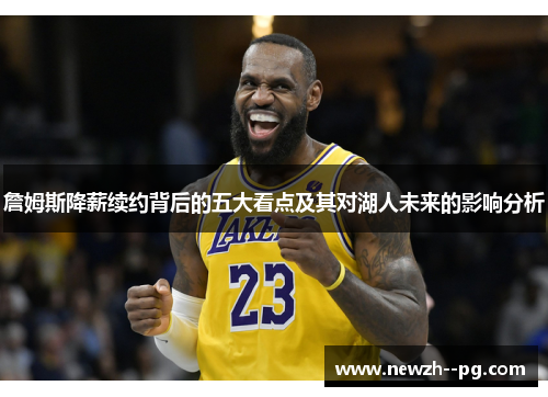 詹姆斯降薪续约背后的五大看点及其对湖人未来的影响分析