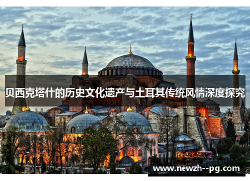 贝西克塔什的历史文化遗产与土耳其传统风情深度探究