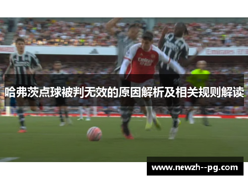 哈弗茨点球被判无效的原因解析及相关规则解读 哈弗茨点球被判无效的原因解析及相关规则解读