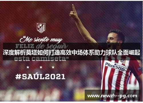 深度解析莫塔如何打造高效中场体系助力球队全面崛起 深度解析莫塔如何打造高效中场体系助力球队全面崛起