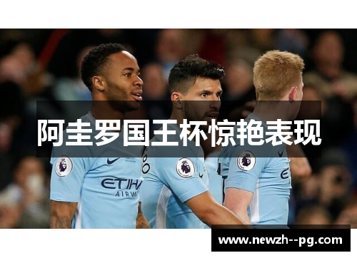 阿圭罗国王杯惊艳表现 阿圭罗国王杯惊艳表现