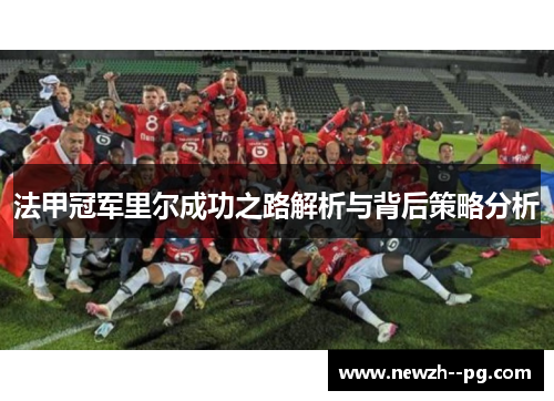 法甲冠军里尔成功之路解析与背后策略分析