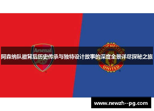阿森纳队徽背后历史传承与独特设计故事的深度全景详尽探秘之旅