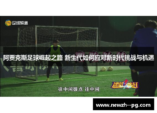 阿贾克斯足球崛起之路 新生代如何应对新时代挑战与机遇