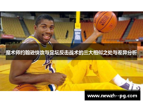 魔术师约翰逊快攻与足坛反击战术的三大相似之处与差异分析
