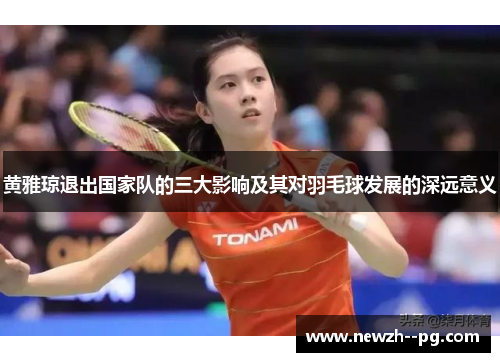 黄雅琼退出国家队的三大影响及其对羽毛球发展的深远意义