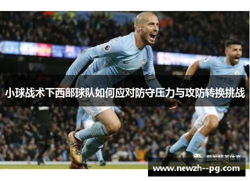 小球战术下西部球队如何应对防守压力与攻防转换挑战 小球战术下西部球队如何应对防守压力与攻防转换挑战