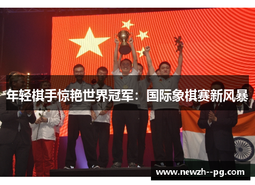 年轻棋手惊艳世界冠军:国际象棋赛新风暴 年轻棋手惊艳世界冠军:国际象棋赛新风暴