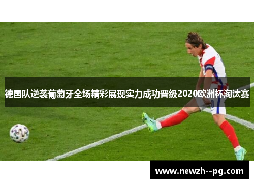 德国队逆袭葡萄牙全场精彩展现实力成功晋级2020欧洲杯淘汰赛 德国队逆袭葡萄牙全场精彩展现实力成功晋级2020欧洲杯淘汰赛