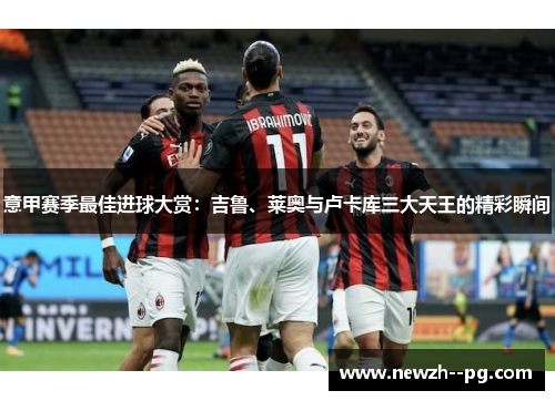 意甲赛季最佳进球大赏:吉鲁、莱奥与卢卡库三大天王的精彩瞬间 意甲赛季最佳进球大赏:吉鲁、莱奥与卢卡库三大天王的精彩瞬间