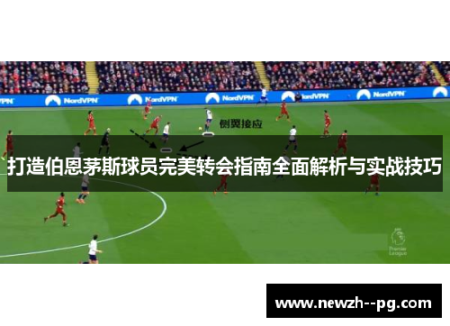打造伯恩茅斯球员完美转会指南全面解析与实战技巧