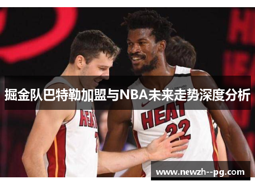 掘金队巴特勒加盟与NBA未来走势深度分析 掘金队巴特勒加盟与NBA未来走势深度分析