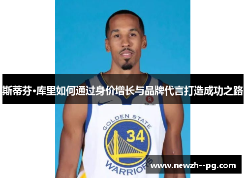 斯蒂芬·库里如何通过身价增长与品牌代言打造成功之路