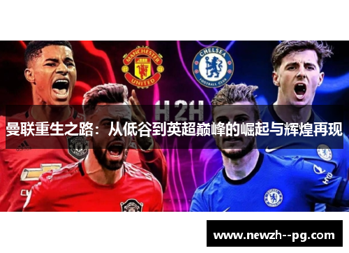 曼联重生之路:从低谷到英超巅峰的崛起与辉煌再现 曼联重生之路:从低谷到英超巅峰的崛起与辉煌再现
