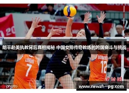 朗平赴美执教背后真相揭秘 中国女排传奇教练的跨国奋斗与挑战 朗平赴美执教背后真相揭秘 中国女排传奇教练的跨国奋斗与挑战