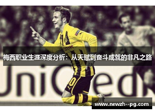 梅西职业生涯深度分析：从天赋到奋斗成就的非凡之路