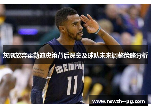 灰熊放弃霍勒迪决策背后深意及球队未来调整策略分析