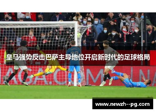 皇马强势反击巴萨主导地位开启新时代的足球格局 皇马强势反击巴萨主导地位开启新时代的足球格局