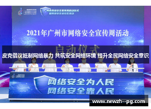 皮克倡议抵制网络暴力 共筑安全网络环境 提升全民网络安全意识