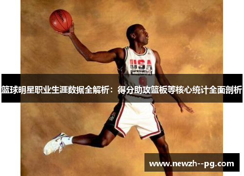 篮球明星职业生涯数据全解析：得分助攻篮板等核心统计全面剖析