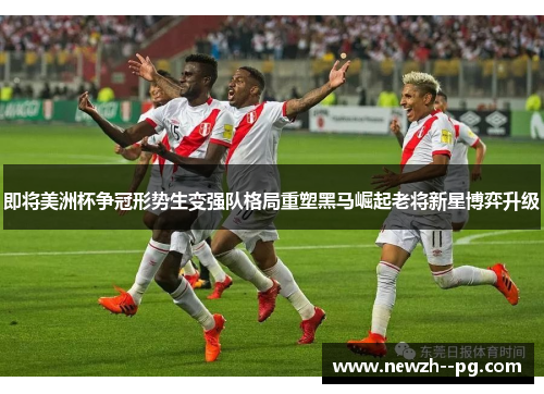 即将美洲杯争冠形势生变强队格局重塑黑马崛起老将新星博弈升级