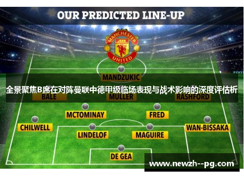 全景聚焦B席在对阵曼联中德甲级临场表现与战术影响的深度评估析 全景聚焦B席在对阵曼联中德甲级临场表现与战术影响的深度评估析