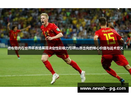 德布劳内在世界杯赛场展现决定性影响力引领比赛走向的核心价值与战术意义