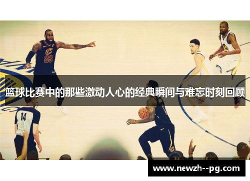 篮球比赛中的那些激动人心的经典瞬间与难忘时刻回顾
