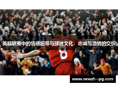 英超联赛中的情感纽带与球迷文化：忠诚与激情的交织