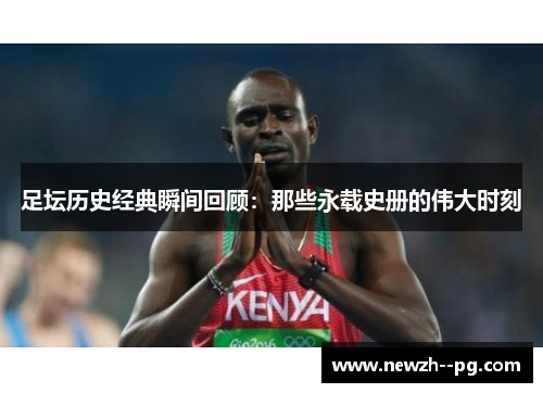 足坛历史经典瞬间回顾：那些永载史册的伟大时刻