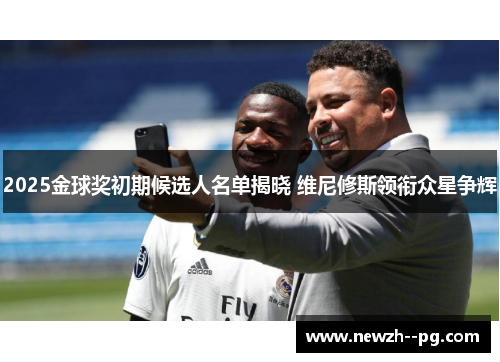 2025金球奖初期候选人名单揭晓 维尼修斯领衔众星争辉 2025金球奖初期候选人名单揭晓 维尼修斯领衔众星争辉