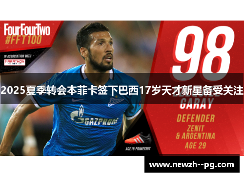 2025夏季转会本菲卡签下巴西17岁天才新星备受关注 2025夏季转会本菲卡签下巴西17岁天才新星备受关注