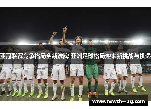 亚冠联赛竞争格局全新洗牌 亚洲足球格局迎来新挑战与机遇
