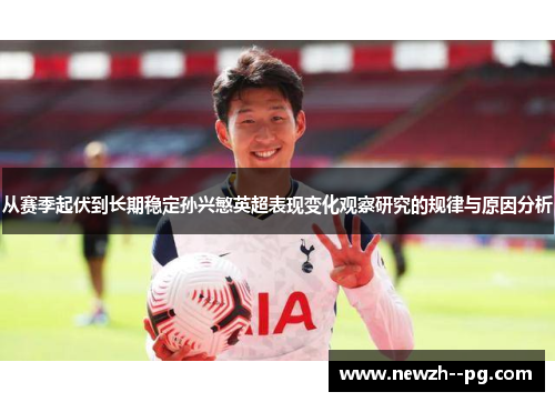 从赛季起伏到长期稳定孙兴慜英超表现变化观察研究的规律与原因分析