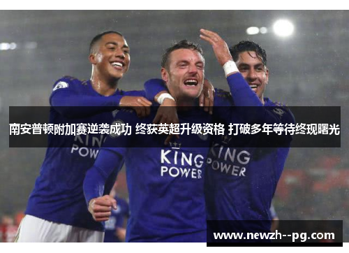 南安普顿附加赛逆袭成功 终获英超升级资格 打破多年等待终现曙光