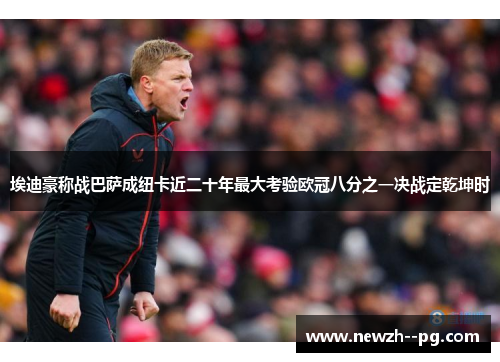 埃迪豪称战巴萨成纽卡近二十年最大考验欧冠八分之一决战定乾坤时 埃迪豪称战巴萨成纽卡近二十年最大考验欧冠八分之一决战定乾坤时