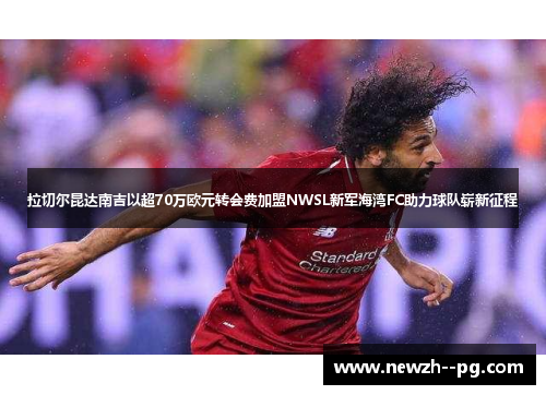 拉切尔昆达南吉以超70万欧元转会费加盟NWSL新军海湾FC助力球队崭新征程