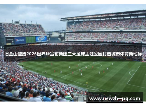 旧金山迎接2026世界杯宣布新建三大足球主题公园打造城市体育新地标