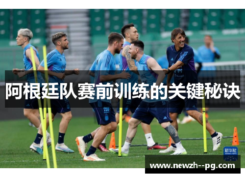 阿根廷队赛前训练的关键秘诀