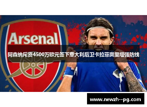 阿森纳斥资4500万欧元签下意大利后卫卡拉菲奥里增强防线