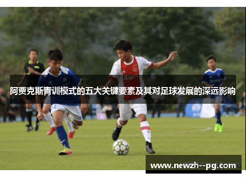 阿贾克斯青训模式的五大关键要素及其对足球发展的深远影响