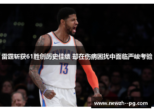 雷霆斩获61胜创历史佳绩 却在伤病困扰中面临严峻考验