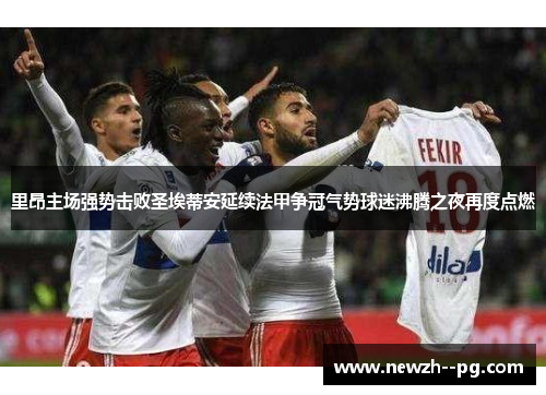 里昂主场强势击败圣埃蒂安延续法甲争冠气势球迷沸腾之夜再度点燃 里昂主场强势击败圣埃蒂安延续法甲争冠气势球迷沸腾之夜再度点燃