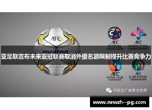 亚足联宣布未来亚冠联赛取消外援名额限制提升比赛竞争力 亚足联宣布未来亚冠联赛取消外援名额限制提升比赛竞争力