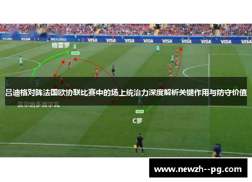 吕迪格对阵法国欧协联比赛中的场上统治力深度解析关键作用与防守价值 吕迪格对阵法国欧协联比赛中的场上统治力深度解析关键作用与防守价值