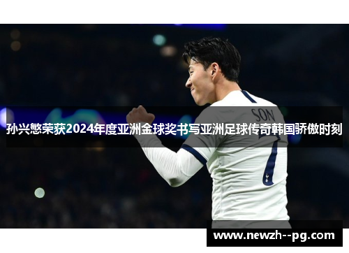 孙兴慜荣获2024年度亚洲金球奖书写亚洲足球传奇韩国骄傲时刻 孙兴慜荣获2024年度亚洲金球奖书写亚洲足球传奇韩国骄傲时刻