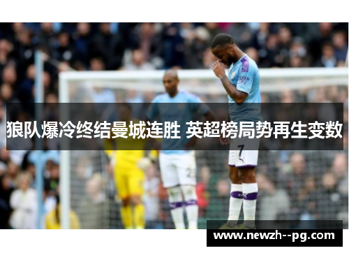 狼队爆冷终结曼城连胜 英超榜局势再生变数 狼队爆冷终结曼城连胜 英超榜局势再生变数