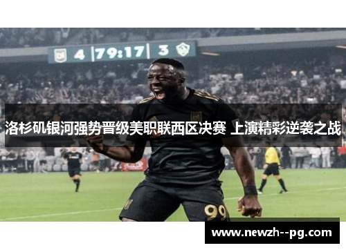 洛杉矶银河强势晋级美职联西区决赛 上演精彩逆袭之战 洛杉矶银河强势晋级美职联西区决赛 上演精彩逆袭之战